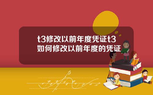 t3修改以前年度凭证t3如何修改以前年度的凭证