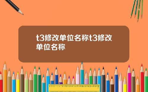 t3修改单位名称t3修改单位名称