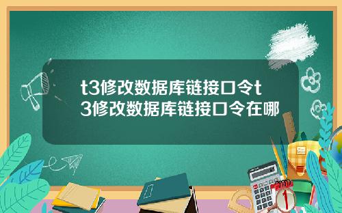 t3修改数据库链接口令t3修改数据库链接口令在哪