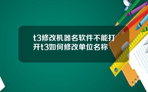 t3修改机器名软件不能打开t3如何修改单位名称