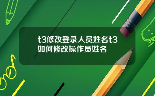 t3修改登录人员姓名t3如何修改操作员姓名