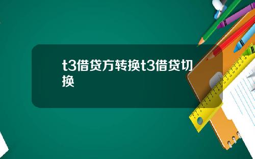 t3借贷方转换t3借贷切换