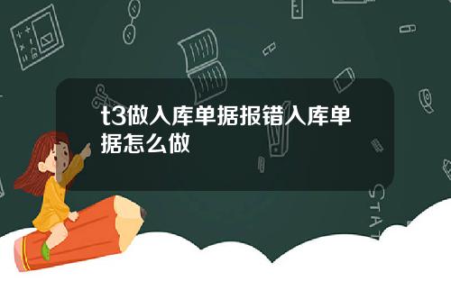 t3做入库单据报错入库单据怎么做