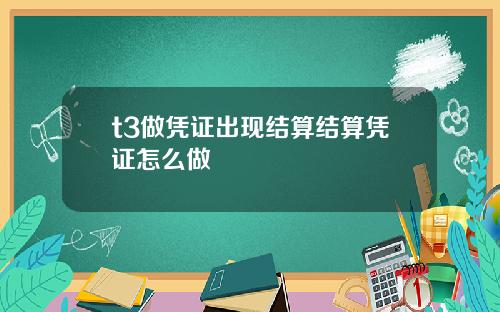 t3做凭证出现结算结算凭证怎么做