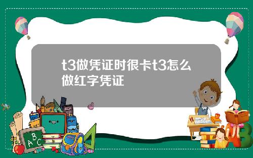 t3做凭证时很卡t3怎么做红字凭证