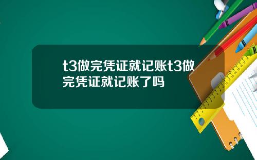 t3做完凭证就记账t3做完凭证就记账了吗