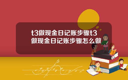 t3做现金日记账步骤t3做现金日记账步骤怎么做