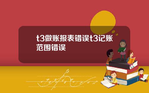 t3做账报表错误t3记账范围错误