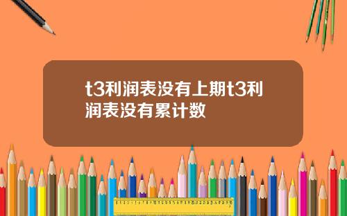 t3利润表没有上期t3利润表没有累计数