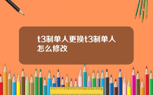 t3制单人更换t3制单人怎么修改