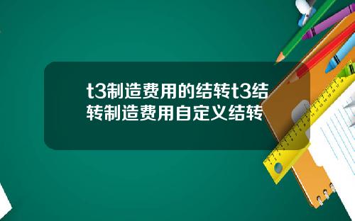 t3制造费用的结转t3结转制造费用自定义结转