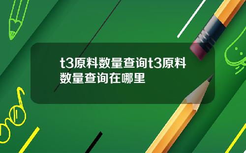 t3原料数量查询t3原料数量查询在哪里