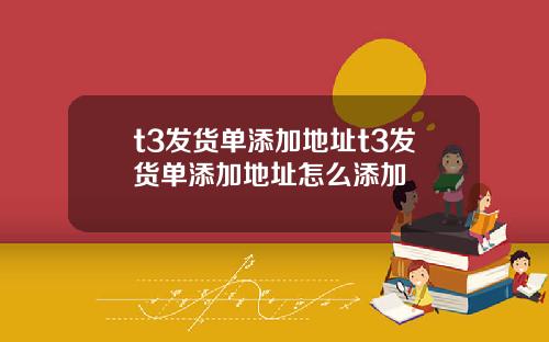 t3发货单添加地址t3发货单添加地址怎么添加
