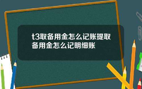 t3取备用金怎么记账提取备用金怎么记明细账