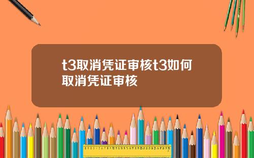 t3取消凭证审核t3如何取消凭证审核