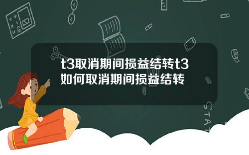 t3取消期间损益结转t3如何取消期间损益结转
