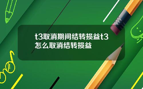 t3取消期间结转损益t3怎么取消结转损益