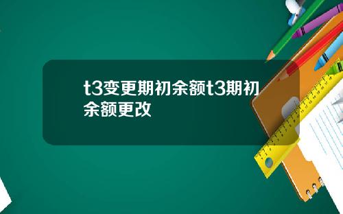 t3变更期初余额t3期初余额更改