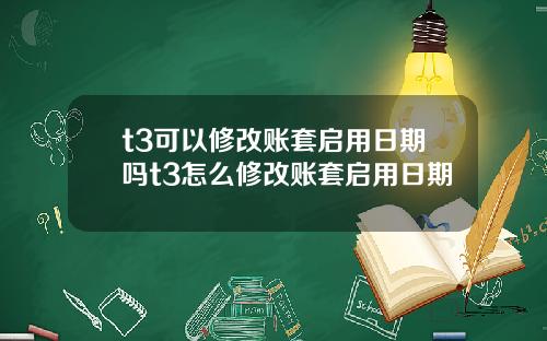 t3可以修改账套启用日期吗t3怎么修改账套启用日期
