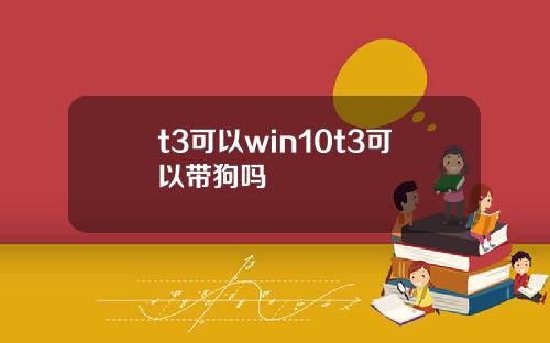 t3可以win10t3可以带狗吗