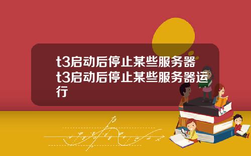 t3启动后停止某些服务器t3启动后停止某些服务器运行