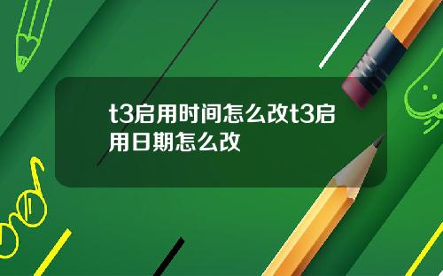 t3启用时间怎么改t3启用日期怎么改