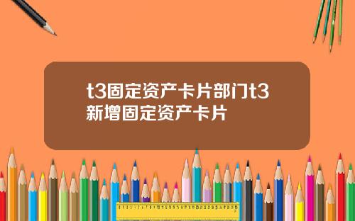 t3固定资产卡片部门t3新增固定资产卡片
