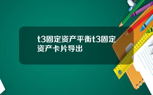 t3固定资产平衡t3固定资产卡片导出