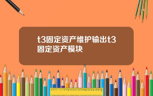 t3固定资产维护输出t3固定资产模块