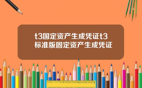 t3国定资产生成凭证t3标准版固定资产生成凭证