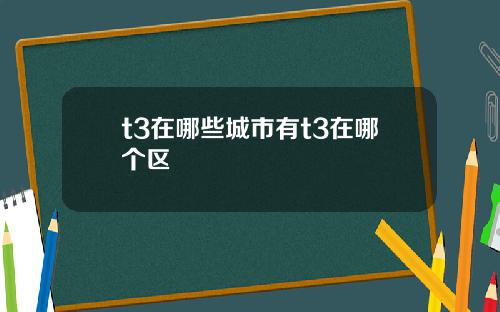 t3在哪些城市有t3在哪个区