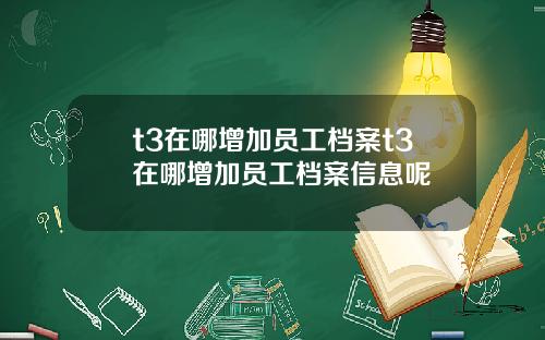 t3在哪增加员工档案t3在哪增加员工档案信息呢