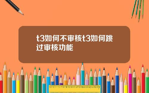 t3如何不审核t3如何跳过审核功能