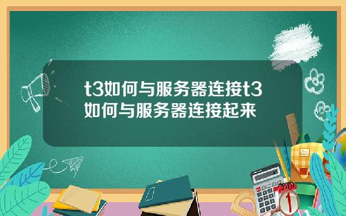t3如何与服务器连接t3如何与服务器连接起来