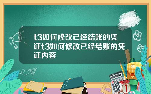 t3如何修改已经结账的凭证t3如何修改已经结账的凭证内容