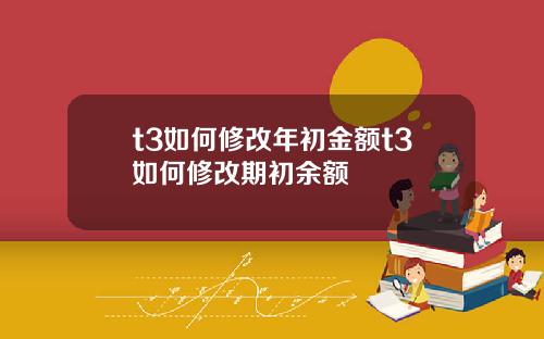 t3如何修改年初金额t3如何修改期初余额