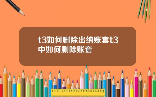 t3如何删除出纳账套t3中如何删除账套