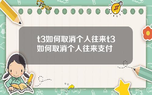 t3如何取消个人往来t3如何取消个人往来支付
