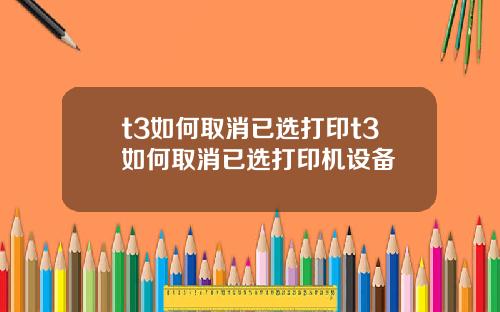 t3如何取消已选打印t3如何取消已选打印机设备