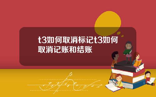 t3如何取消标记t3如何取消记账和结账