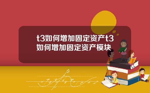 t3如何增加固定资产t3如何增加固定资产模块