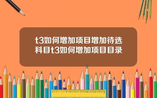 t3如何增加项目增加待选科目t3如何增加项目目录