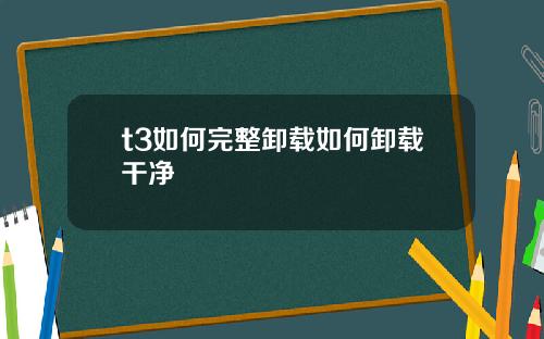 t3如何完整卸载如何卸载干净
