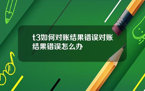 t3如何对账结果错误对账结果错误怎么办