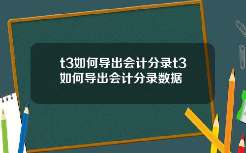 t3如何导出会计分录t3如何导出会计分录数据
