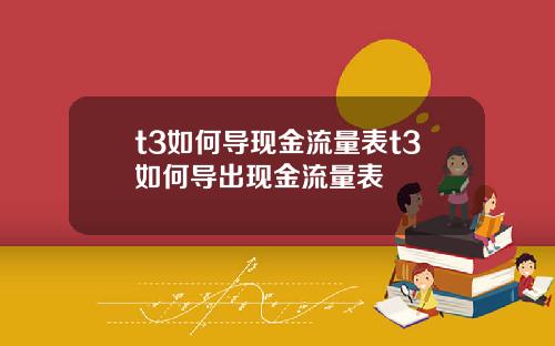 t3如何导现金流量表t3如何导出现金流量表