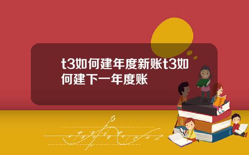 t3如何建年度新账t3如何建下一年度账