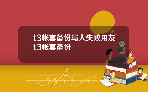 t3帐套备份写入失败用友t3帐套备份