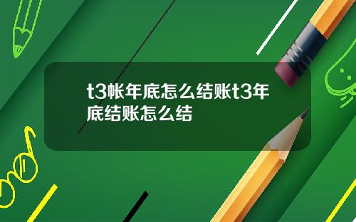 t3帐年底怎么结账t3年底结账怎么结