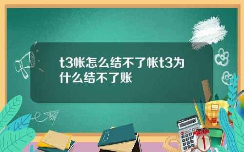t3帐怎么结不了帐t3为什么结不了账